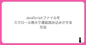 JavaScriptファイルをスクロール発火で遅延読み込みさせる方法 | q-Az